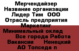 Мерчендайзер › Название организации ­ Лидер Тим, ООО › Отрасль предприятия ­ Маркетинг › Минимальный оклад ­ 22 000 - Все города Работа » Вакансии   . Ненецкий АО,Топседа п.